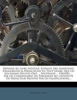 Réponse Au Livre Intitulé: Extraits Des Assertions Dangereuses & Pernicieuses En Tout Genre, Que Les Soi-disans Jésuites Ont, ... Soutenues ... ... Prouvée Par Les Falsificati 1279317132 Book Cover