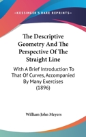The Descriptive Geometry And The Perspective Of The Straight Line: With A Brief Introduction To That Of Curves, Accompanied By Many Exercises (1896) 1165072475 Book Cover