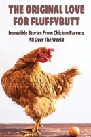 The Original Love For Fluffybutt: Incredible Stories From Chicken Parents All Over The World: Story Of Making Wheelchairs For Chickens When Their Legs Gave Out B09C2LGW74 Book Cover