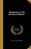 Mechanics, or, The Doctrine of Motion .. 1371944660 Book Cover