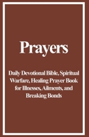 Prayers: Daily Devotional Bible, Spiritual Warfare, Healing Prayer Book for Illnesses, Ailments, and Breaking Bonds B0CPC7S4WF Book Cover