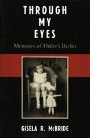 Through My Eyes: Memoirs of Hitler's Berlin 0761833943 Book Cover