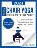 28 Day Chair Yoga for Seniors to Lose Weight: Reclaim Your Strength, Flexibility, and Independence with Simple Exercises in Just Minutes a Day! + BONUSES B0CTYWMGLB Book Cover