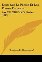 Essai Sur La Poesie Et Les Poetes Francais: Aux XII, XIII Et XIV Siecles (1815) 112044196X Book Cover