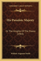 His Pseudoic Majesty, Or, the Knights of the Fleece 0548653569 Book Cover