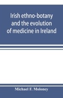 Irish ethno-botany and the evolution of medicine in Ireland. 1275099971 Book Cover