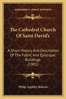The Cathedral Church of Saint David's; A Short History and Description of the Fabric and Episcopal Buildings 1104482525 Book Cover