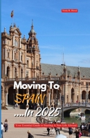 MOVING TO SPAIN IN 2025: Your Essential Guide to Starting a New Life Abroad B0FS6SXD2H Book Cover