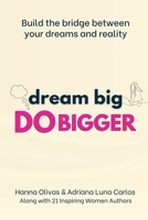 Dream Big Do Bigger: Build the Bridge Between Your Dreams and Reality B0BW2WR8K6 Book Cover