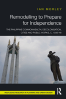 Remodelling to Prepare for Independence: The Philippine Commonwealth, Decolonisation, Cities and Public Works, c. 1935–46 1032483342 Book Cover