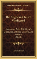 The Anglican Church Vindicated: In Answer To M. D'Aubigne's Discourse, Entitled Geneva And Oxford 1104381788 Book Cover