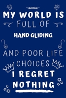 My World Is Full Of Hand Gliding And Poor Life Choices I Regret Nothing: Perfect Gag Gift For A Lover Of Hand Gliding | Blank Lined Notebook Journal | ... 6 X 9 Format | Office Humour And Banter | 1650421176 Book Cover