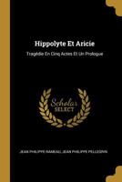 Hippolyte Et Aricie: Trag�die, Repr�sent�e Pour La Premiere Fois Par l'Acad�mie Royale de Musique, Le Jeudi Premier Octobre 1733. Reprise Le Mardi 11 Septembre 1742. Et Remise Au Th��tre, Le Vendredi  1016409125 Book Cover