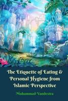 The Etiquette of Eating  Personal Hygiene from Islamic Perspective 1389383539 Book Cover