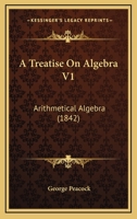 A Treatise On Algebra V1: Arithmetical Algebra 1166482588 Book Cover