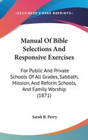 Manual Of Bible Selections And Responsive Exercises: For Public And Private Schools Of All Grades, Sabbath, Mission, And Reform Schools, And Family Worship 1165606607 Book Cover