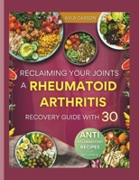 Reclaiming Your Joints: A Rheumatoid Arthritis Recovery Guide with 30 Anti-inflammatory Recipes for Real-Life Relief B0FLPHKNGG Book Cover