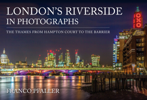 London's Riverside in Photographs: The Thames from Hampton Court to the Barrier 1398116149 Book Cover