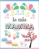 La mia Mamma: libro per bambini dove scrivere, colorare e disegnare per festeggiare la mamma (festa, compleanno, Natale) e condividere pensieri ed ... regalo - Edizione a colori) B0923WJ6DZ Book Cover