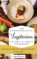 The Comprehensive Vegetarian Savory & Sweet Cookbook: Easy Savory And Sweet Vegetarian Recipes For Everyone 1802693572 Book Cover
