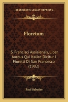 Floretum: S. Francisci Assisiensis, Liber Aureus Qui Italice Dicitur I Fioretti Di San Francesco (1902) 1166986136 Book Cover