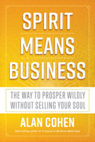 Spirit Means Business: The Way to Prosper Wildly Without Selling Your Soul 1401953360 Book Cover