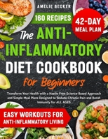 The Anti-Inflammatory Diet Cookbook for Beginners: Transform Your Health with a Hassle-Free Science-Based Approach & Simple Meal Plans Designed to Reduce Chronic Pain and Boost Immunity for All Ages 3692969600 Book Cover
