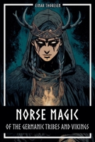 Norse Magic of the Germanic Tribes and Vikings: Germanic mythology explained objectively - Magic in the Germanic-Nordic region - From the Edda to Viking practices B0FZLZM3TC Book Cover