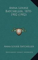 Anna Louise Batcheller, 1870-1902 0526109688 Book Cover