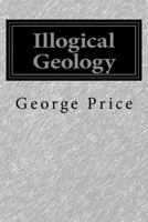 Illogical Geology: The Weakest Point in the Evolution Theory 9356313539 Book Cover