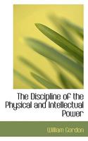 The Discipline of the Physical and Intellectual Power 0469468777 Book Cover