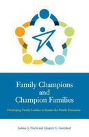 Family Champions and Champion Families: Developing Family Leaders to Sustain the Family Enterprise (A Family Business Publication) 0692162801 Book Cover