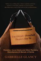 I'm Already Disturbed Please Come in: Parasites, Social Media and Other Planetary Disturbances (a Memoir, of Sorts) 0997352930 Book Cover