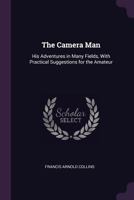 The Camera Man, His Adventures In Many Fields: With Practical Suggestions For The Amateur 1164903489 Book Cover