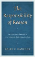 The Responsibility of Reason: Theory and Practice in a Liberal-Democratic Age 144220737X Book Cover