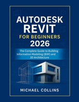 Autodesk Revit for Beginners 2026: The Complete Guide to Building Information Modeling (BIM) and 3D Architecture B0FV2SKCKQ Book Cover