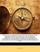 Ceylon in the Jubilee Year.: With an Account of the Progress Made Since 1803, and of the Present Condition of Its Agricultural and Commercial Enterprises, the Resources Awaiting Development by Capital 9353925193 Book Cover