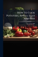 How To Cook Potatoes, Apples, Eggs And Fish: Four Hundred Different Ways 1166590992 Book Cover