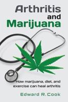 Arthritis and Marijuana: How marijuana, diet, and exercise can heal arthritis 1479381543 Book Cover