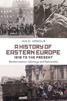 A History of Eastern Europe 1918 to the Present: Modernisation, Ideology and Nationality 1472508610 Book Cover