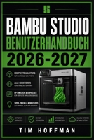 Bambu Studio Benutzerhandbuch 2026-2027: 3D-Druck meistern: Vollständige Einrichtung, Druckoptimierung und Fehlerbehebung für Einsteiger und Fortgeschrittene (German Edition) B0H6JNMNJK Book Cover