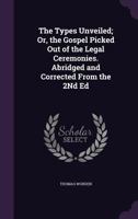 The Types Unveiled; Or, the Gospel Picked Out of the Legal Ceremonies. Abridged and Corrected from the 2nd Ed 1357179901 Book Cover