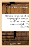 Mémoire sur une question de géographie pratique. Académie royale des sciences, juillet 1775 2329661797 Book Cover