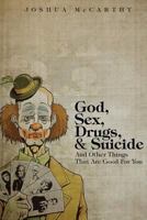 God, Sex, Drugs, & Suicide And Other Things That Are Good For You 0615660193 Book Cover