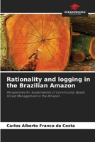Rationality and logging in the Brazilian Amazon: Perspectives for Sustainability of Community-Based Forest Management in the Amazon 6205928914 Book Cover