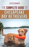 The Complete Guide to Chesapeake Bay Retrievers: Training, Socializing, Feeding, Exercising, Caring for, and Loving Your New Chessie Puppy 1954288190 Book Cover