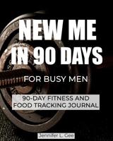 New Me in 90 Days for Busy Men: 90 Day Fitness and Food Journal especially for Busy Men Health and Fitness Tracker Weight-Loss aid Diet and Exercise Log 1098924630 Book Cover