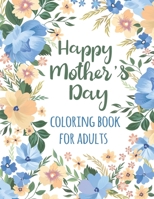 Happy Mother's Day Coloring Book for Adults: Special Coloring Quotes Activity Book for Adults Anti-stress and Body Mind Relaxation Gift Idea for Mothe B092PGCX64 Book Cover
