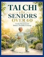 TAI CHI FOR SENIORS OVER 60: Gentle Movements for Balance, Flexibility & Energy. B0H3F37VV9 Book Cover