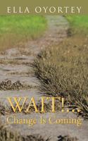 Wait!...Change Is Coming 1481786385 Book Cover